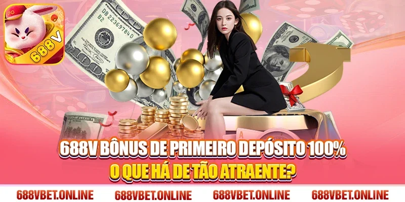 688V Bônus de Primeiro Depósito 100% O que há de tão atraente?