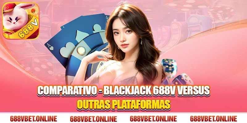 Comparativo - Blackjack 688V Versus Outras Plataformas