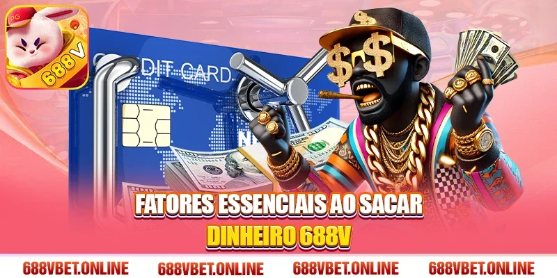 Fatores Essenciais ao Sacar Dinheiro 688V